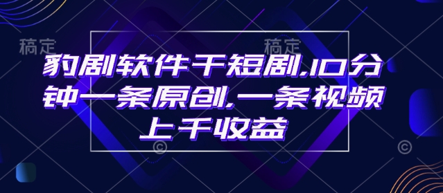豹剧软件干短剧，10分钟一条原创，爆一条视频上千收益-艾客创业网