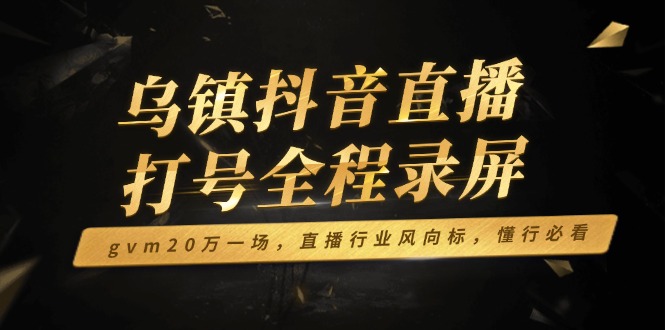 乌镇抖音直播打号全程录屏，gvm20万一场，直播行业风向标，懂行必看-艾客创业网