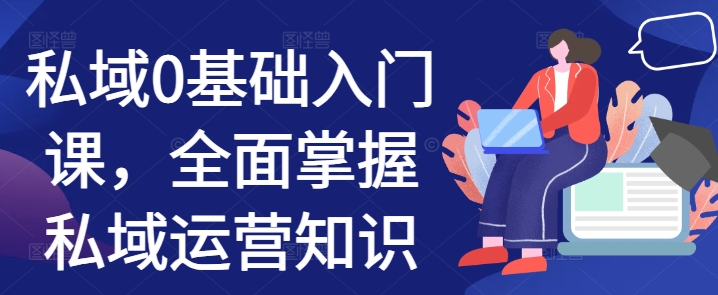 私域0基础入门课，全面掌握私域运营知识-艾客创业网