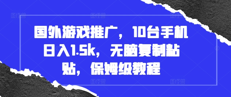 国外游戏推广，10台手机日入1.5k，无脑复制粘贴，保姆级教程【揭秘】-艾客创业网