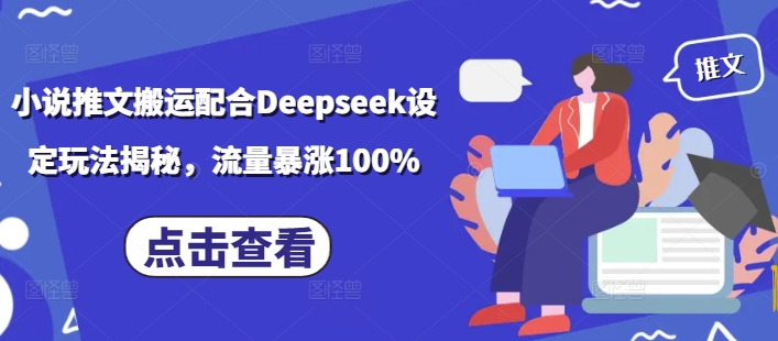 小说推文搬运配合Deepseek设定玩法揭秘，流量暴涨100%-艾客创业网