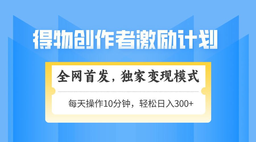 得物创作者激励，变现模式，轻松上手，日入300+可矩阵，可放大-艾客创业网