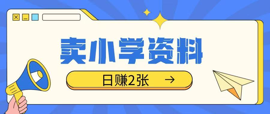 卖小学资料冷门项目，操作简单每天坚持执行就会有收益，轻松日入两张【揭秘】-艾客创业网