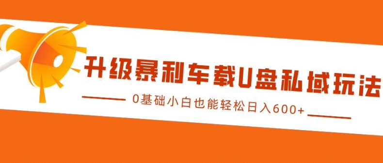 升级暴利车载U盘私域玩法，0基础小白也能轻松日入多张【揭秘】-艾客创业网