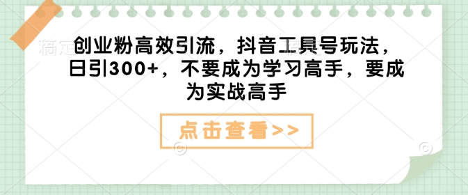 创业粉高效引流，抖音工具号玩法，日引300+，不要成为学习高手，要成为实战高手-艾客创业网