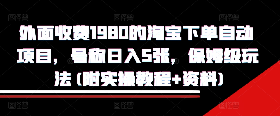 外面收费1980的淘宝下单自动项目，号称日入5张，保姆级玩法(附实操教程+资料)【揭秘】-艾客创业网