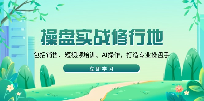 操盘实战修行地：包括销售、短视频培训、AI操作，打造专业操盘手-艾客创业网