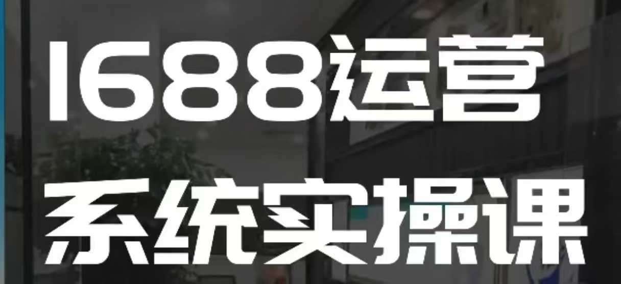 1688高阶运营系统实操课，快速掌握1688店铺运营的核心玩法-艾客创业网