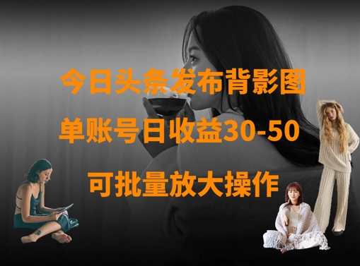 今日头条发布背影图，单账号日收益30-50，可放大操作-艾客创业网