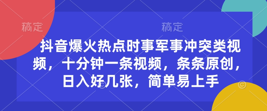 抖音爆火热点时事军事冲突类视频，十分钟一条视频，条条原创，日入好几张，简单易上手-艾客创业网