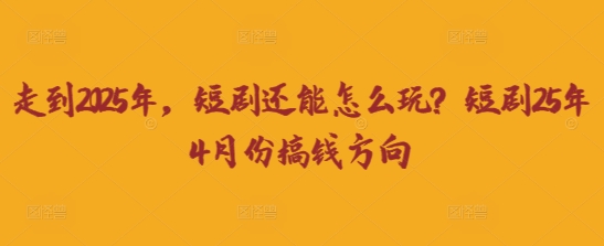 走到2025年，短剧还能怎么玩？短剧25年4月份搞钱方向-艾客创业网