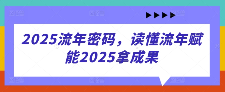 2025流年密码，读懂流年赋能2025拿成果-艾客创业网