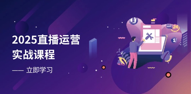 2025直播运营实战课程，零基础入门到流量优化，快速提升直播间表现-艾客创业网