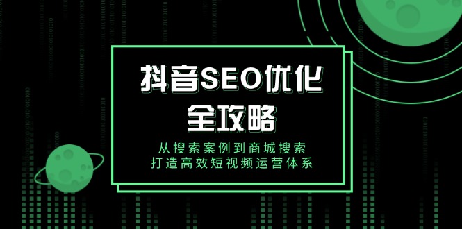 抖音 SEO优化全攻略，从搜索案例到商城搜索，打造高效短视频运营体系-艾客创业网