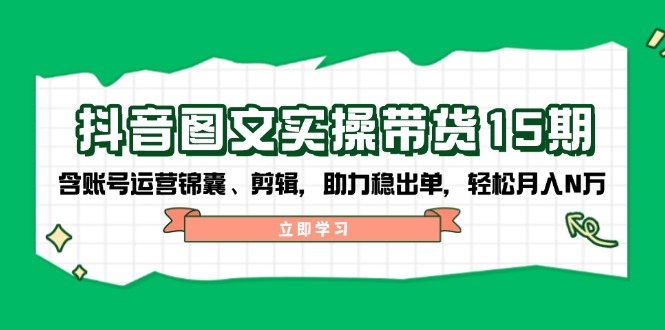抖音 图文实操带货15期，含账号运营锦囊、剪辑，助力稳出单，轻松月入N万-艾客创业网