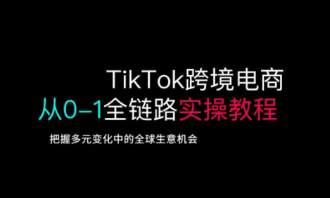 TikTok跨境电商从0-1全链路全方位实操教程，把握多元变化中的全球生意机会-艾客创业网