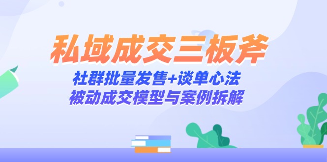 私域成交三板斧：社群批量发售+谈单心法，被动成交模型与案例拆解-艾客创业网