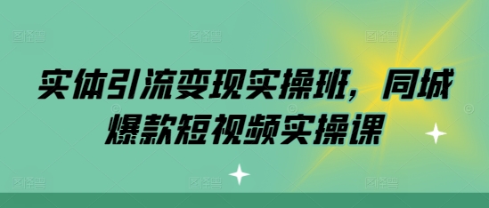 实体引流变现实操班，同城爆款短视频实操课-艾客创业网