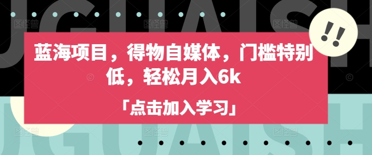 蓝海项目，得物自媒体，门槛特别低，轻松月入6k-艾客创业网