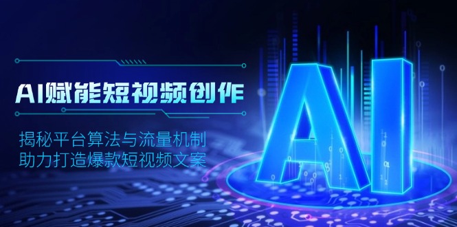 AI赋能短视频创作，揭秘平台算法与流量机制，助力打造爆款短视频文案-艾客创业网