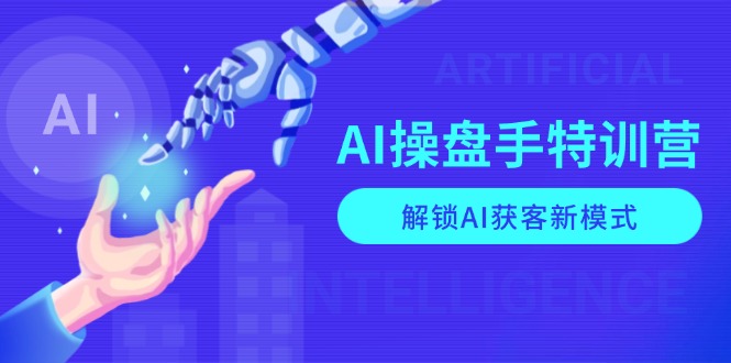 AI-操盘手特训营，解锁AI获客新模式，全面掌握AI商业应用与提示词技巧-艾客创业网