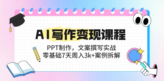 AI写作变现课程：PPT制作，文案撰写实战，零基础7天周入3k+案例拆解-艾客创业网