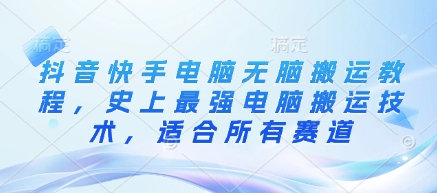 抖音快手电脑无脑搬运教程，史上最强电脑搬运技术，适合所有赛道-艾客创业网