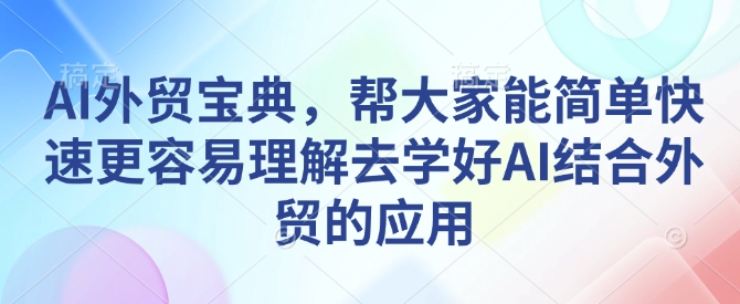 AI外贸宝典，帮大家能简单快速更容易理解去学好AI结合外贸的应用-艾客创业网