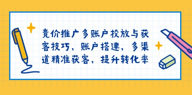 竞价推广多账户投放与获客技巧，账户搭建，多渠道精准获客，提升转化率-艾客创业网