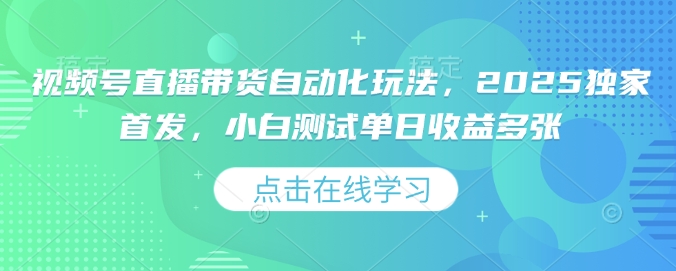 视频号直播带货自动化玩法，2025独家首发，小白测试单日收益多张【揭秘】-艾客创业网