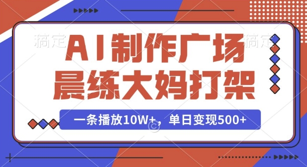 AI制作广场晨练大妈打架，一条播放10W+，单日变现多张【揭秘】-艾客创业网