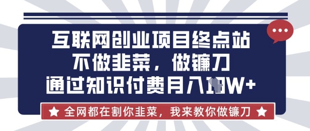 互联网创业尽头-不做韭菜，做镰刀，通过知识付费月入10个【揭秘】-艾客创业网