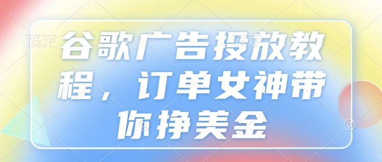 谷歌广告投放教程，订单女神带你挣美金-艾客创业网