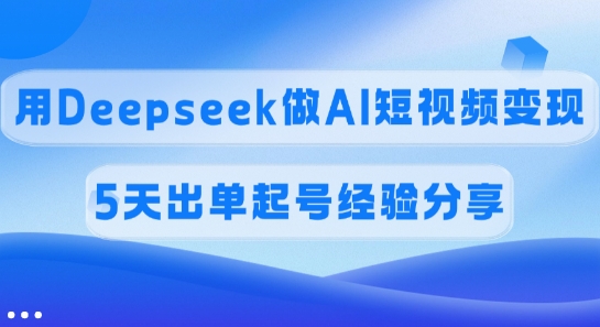 佣金45%，用Deepseek做AI短视频变现，5天出单起号经验分享-艾客创业网