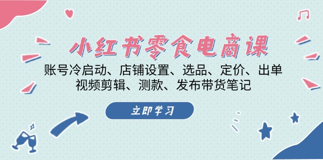 小红书 零食电商课：账号冷启动、店铺设置、选品、定价、出单、视频剪辑..-艾客创业网