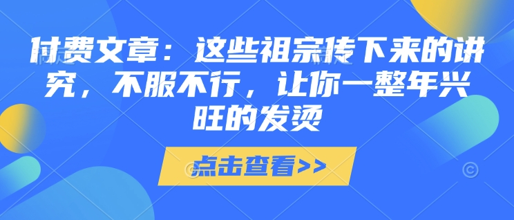 付费文章：这些祖宗传下来的讲究，不服不行，让你一整年兴旺的发烫!(全文收藏)-艾客创业网