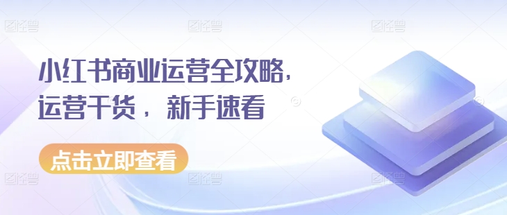 小红书商业运营全攻略，运营干货 ，新手速看-艾客创业网