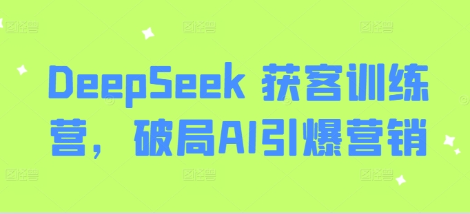 DeepSeek 获客训练营，破局AI引爆营销-艾客创业网
