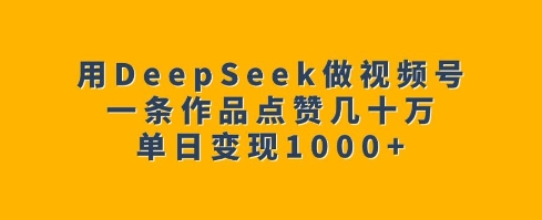 用DeepSeek做视频号，一条作品点赞几十万，单日变现1k-艾客创业网