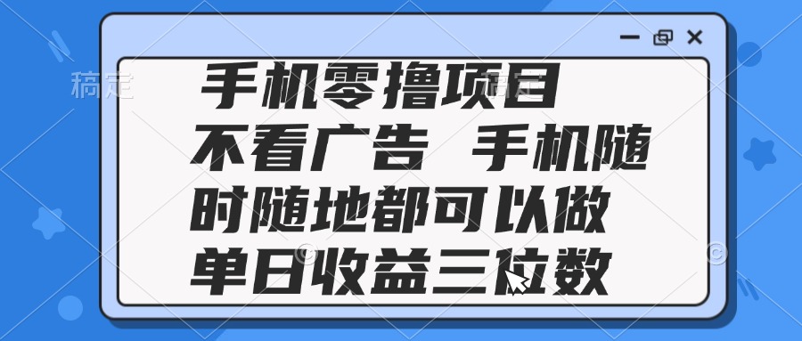 2025手机零撸项目 不看广告 手机随时可做 单日收益三位数-艾客创业网