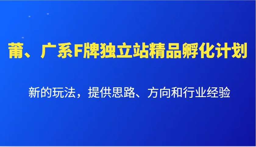 莆、广系F牌独立站精品孵化计划，新的玩法，提供思路、方向和行业经验-艾客创业网