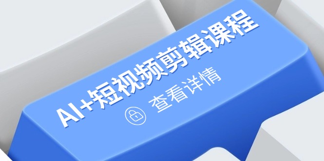 从入门到精通，AI+短视频剪辑课程，掌握账号运营直播技巧，打造爆款-艾客创业网