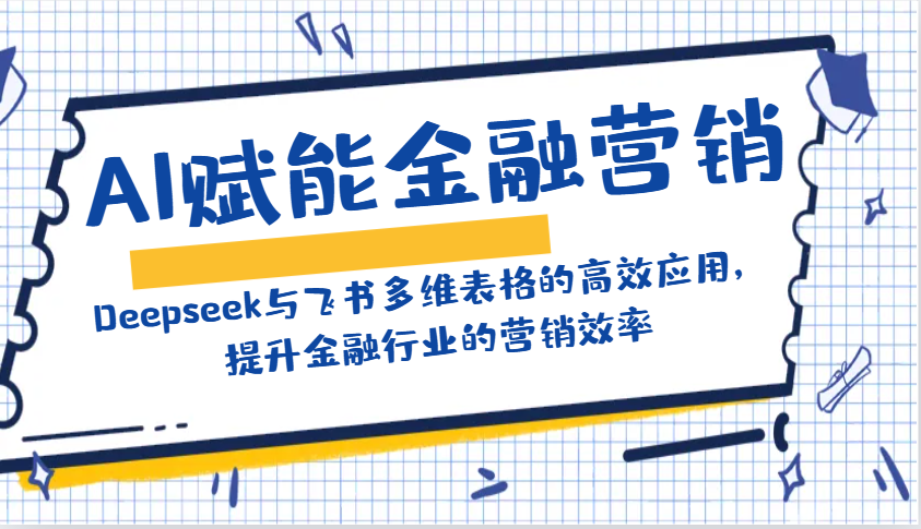 AI赋能金融营销：Deepseek与飞书多维表格的高效应用，提升金融行业的营销效率-艾客创业网