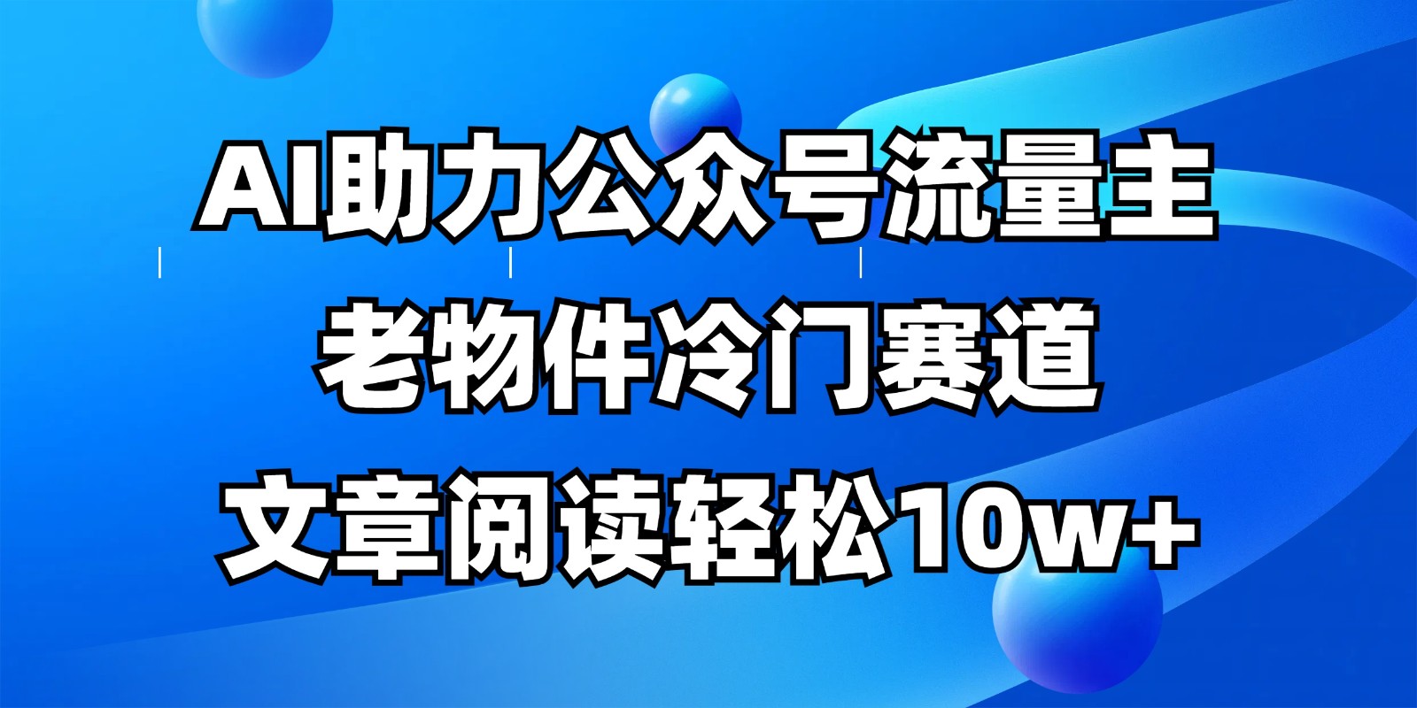 公众号流量主冷门赛道，AI助力，文章阅读轻松10w+，全流程详细教程-艾客创业网