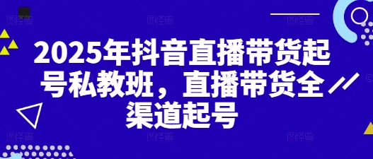 2025年抖音直播带货起号私教班，直播带货全渠道起号-艾客创业网