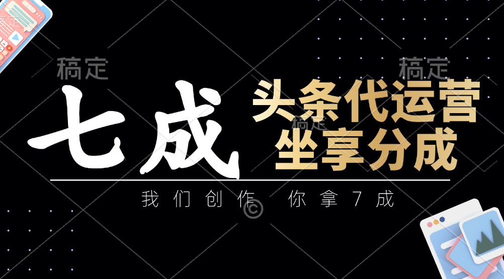 头条代运营：我们创作，你拿7成，简单操作，坐享分成-艾客创业网