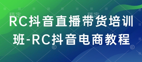 RC抖音直播带货培训班-RC抖音电商教程-艾客创业网
