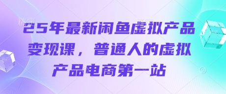 25年最新闲鱼虚拟产品变现课，普通人的虚拟产品电商第一站-艾客创业网