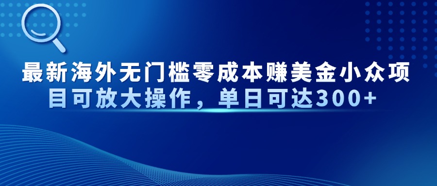 最新海外无门槛零成本赚美金小众项目可放大操作，单日可达300+-艾客创业网