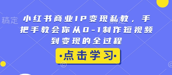 小红书商业IP变现私教，手把手教会你从0-1制作短视频到变现的全过程-艾客创业网